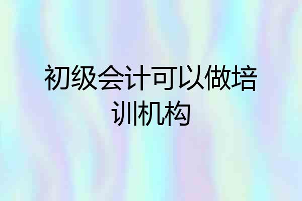 初级会计可以做培训机构