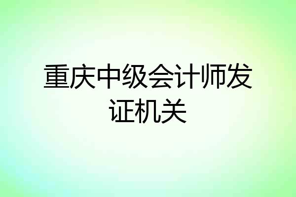重庆中级会计师发证机关