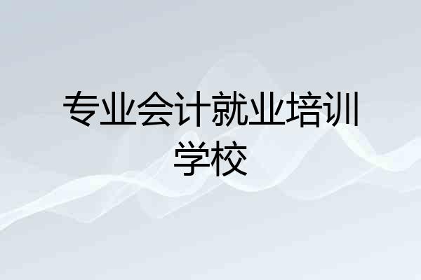 专业会计就业培训学校