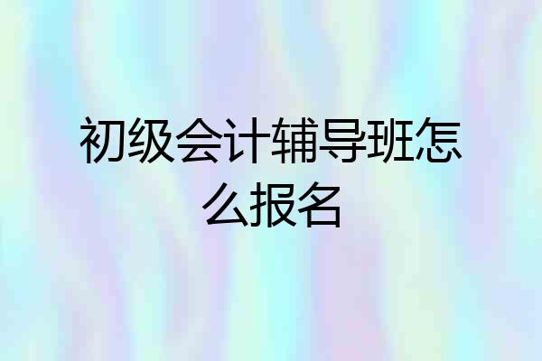 初级会计辅导班怎么报名