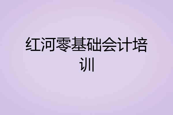 红河零基础会计培训