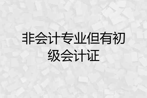 非会计专业但有初级会计证