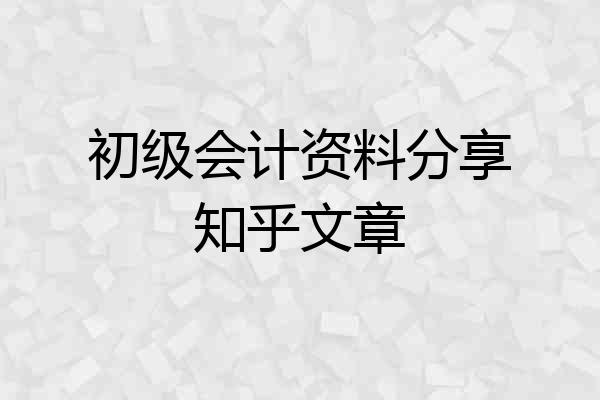 初级会计资料分享知乎文章