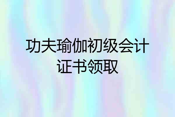 功夫瑜伽初级会计证书领取