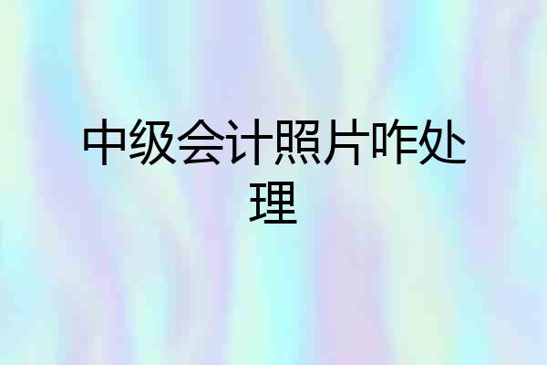 中级会计照片咋处理