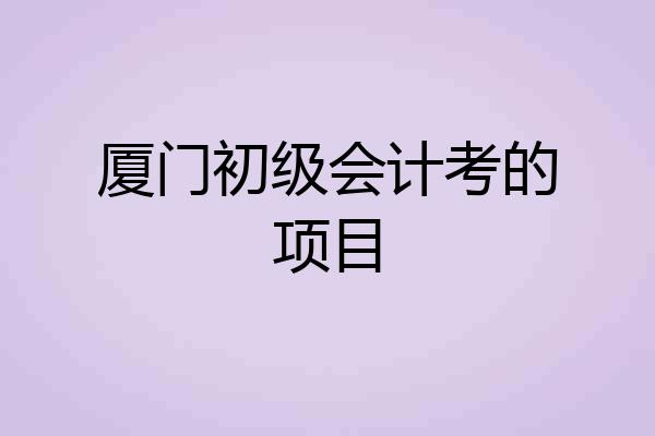 厦门初级会计考的项目