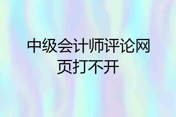 中级会计师评论网页打不开