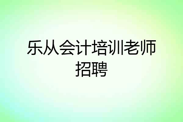 乐从会计培训老师招聘