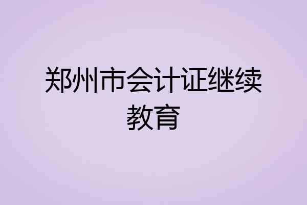 郑州市会计证继续教育