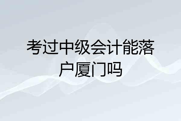 考过中级会计能落户厦门吗