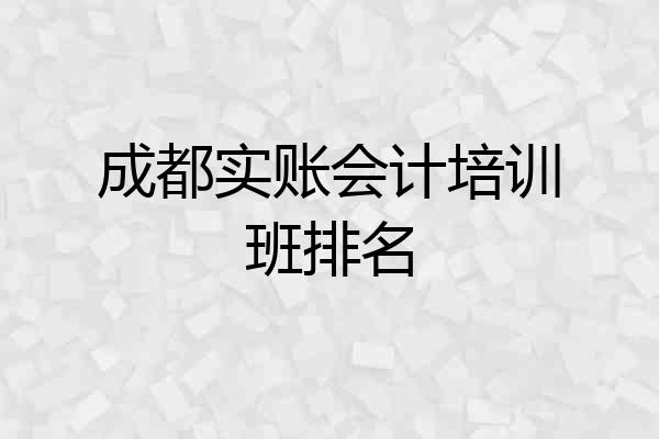 成都实账会计培训班排名