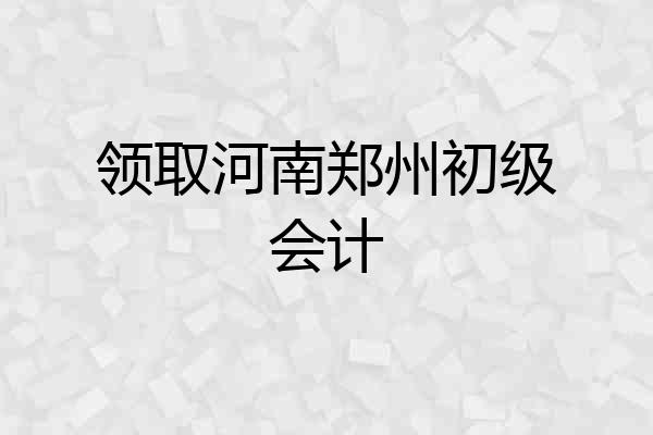 领取河南郑州初级会计
