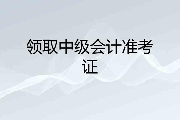 领取中级会计准考证