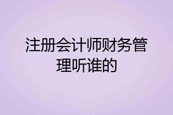 注册会计师财务管理听谁的