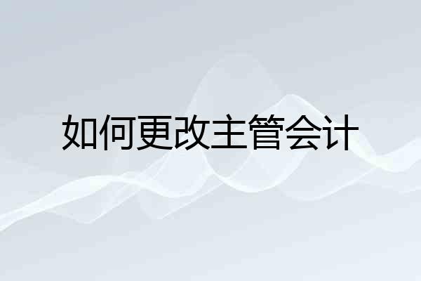 如何更改主管会计