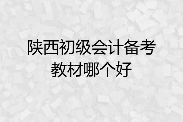 陕西初级会计备考教材哪个好