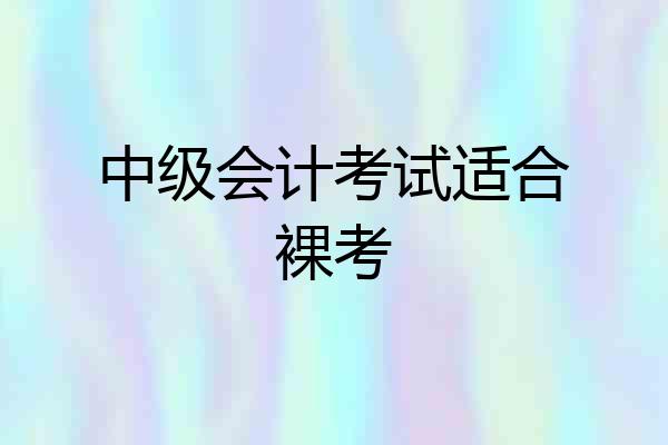 中级会计考试适合裸考