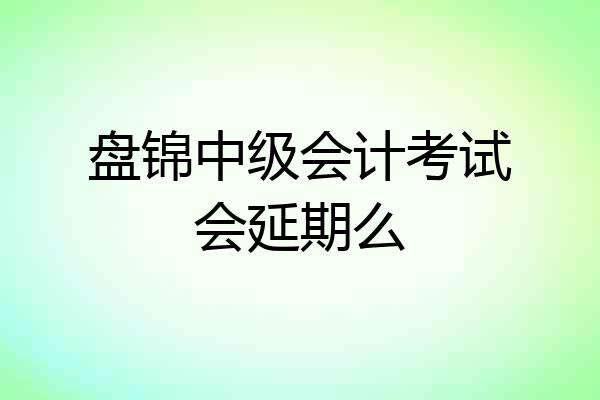 盘锦中级会计考试会延期么