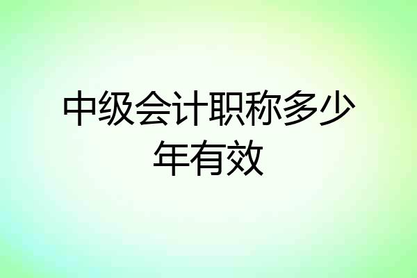 中级会计职称多少年有效