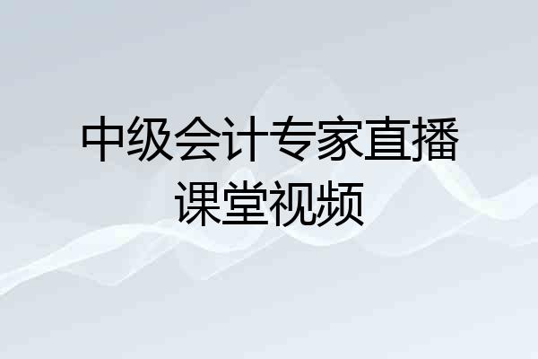 中级会计专家直播课堂视频