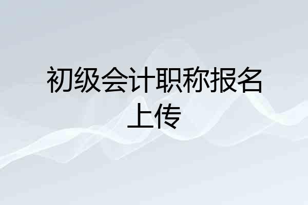 初级会计职称报名上传