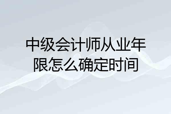 中级会计师从业年限怎么确定时间