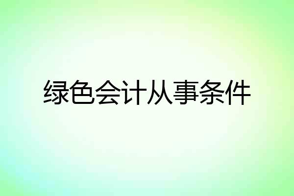 绿色会计从事条件