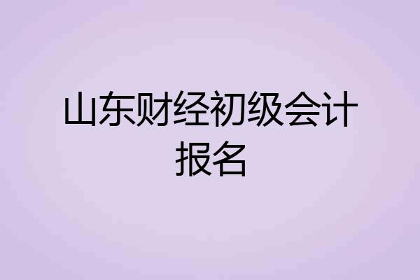 山东财经初级会计报名