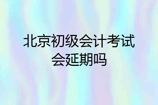 北京初级会计考试会延期吗