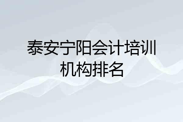 泰安宁阳会计培训机构排名