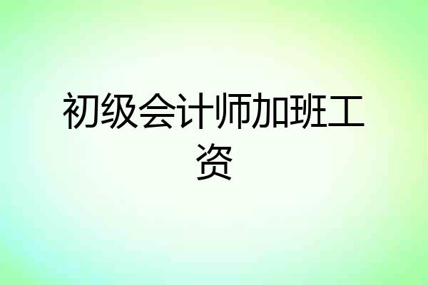 初级会计师加班工资
