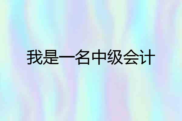 我是一名中级会计