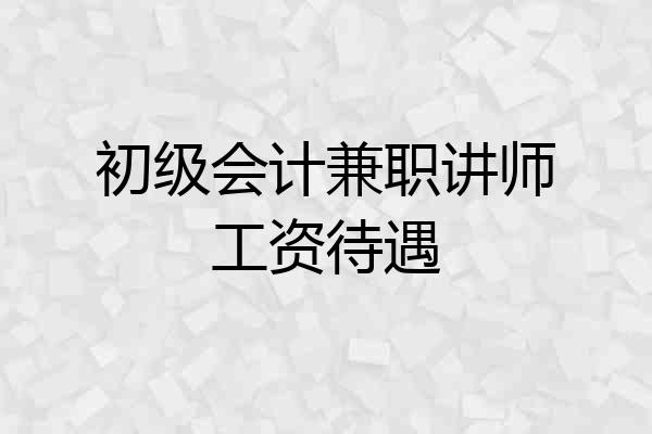 初级会计兼职讲师工资待遇