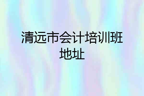 清远市会计培训班地址