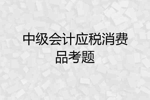 中级会计应税消费品考题