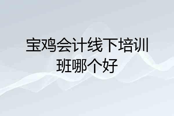 宝鸡会计线下培训班哪个好
