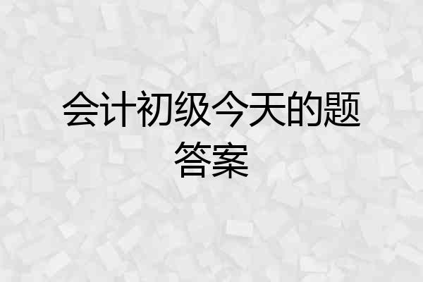 会计初级今天的题答案