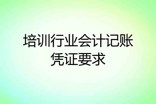培训行业会计记账凭证要求