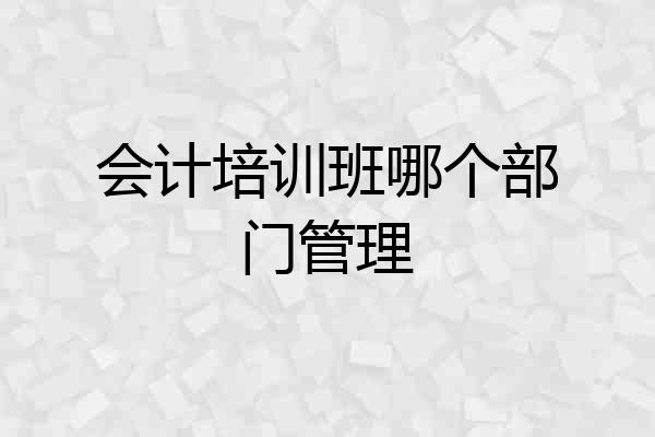 会计培训班哪个部门管理