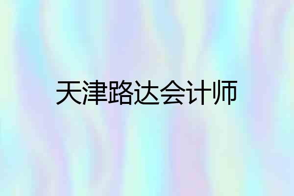 天津路达会计师
