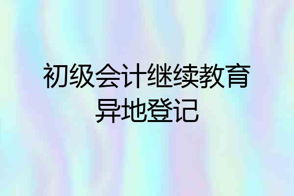 初级会计继续教育异地登记