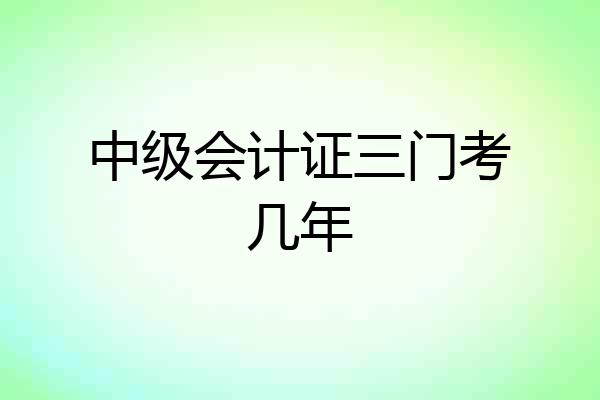中级会计证三门考几年