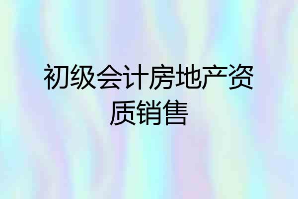 初级会计房地产资质销售