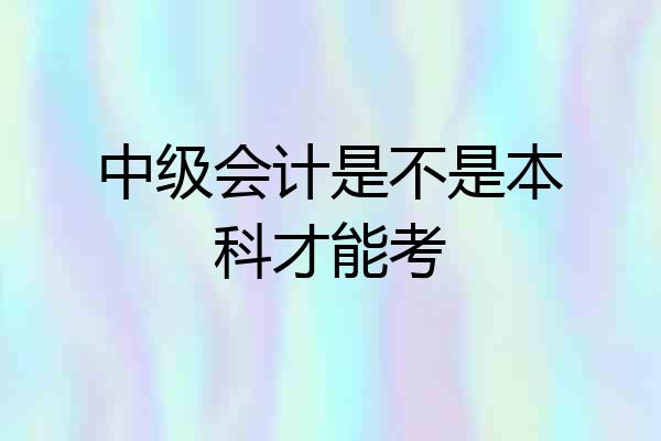 中级会计是不是本科才能考