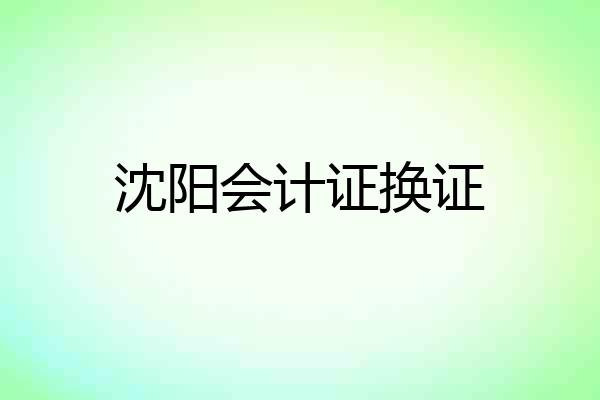 沈阳会计证换证