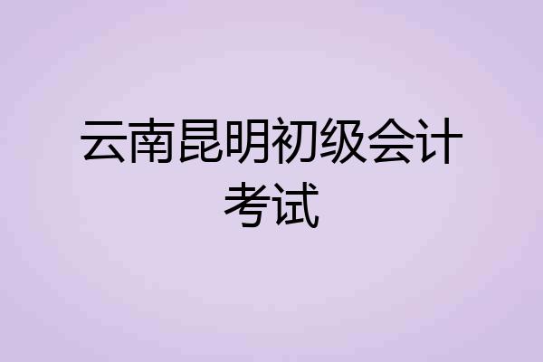 云南昆明初级会计考试