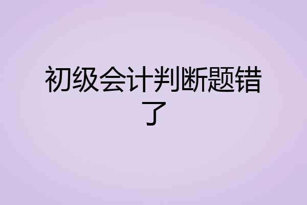 初级会计判断题错了