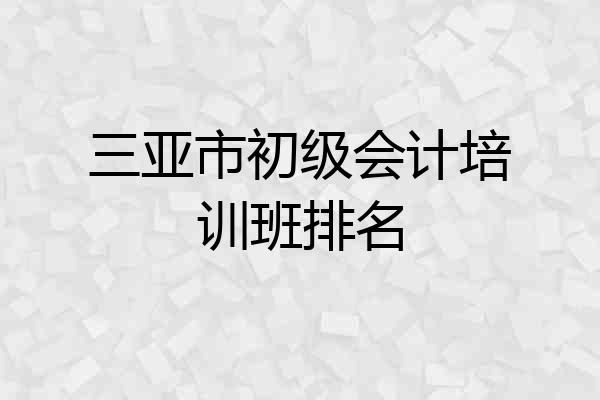 三亚市初级会计培训班排名