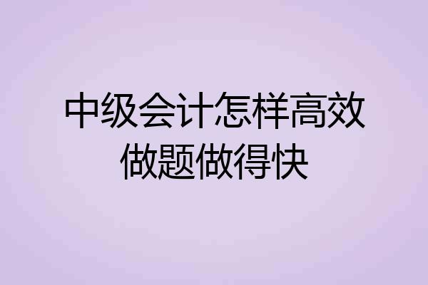 中级会计怎样高效做题做得快