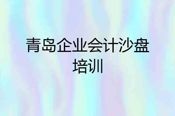 青岛企业会计沙盘培训